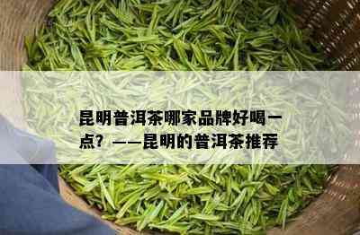 昆明普洱茶哪家品牌好喝一点？——昆明的普洱茶推荐