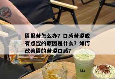 眉很苦怎么办？口感苦涩或有点涩的原因是什么？如何改善眉的苦涩口感？