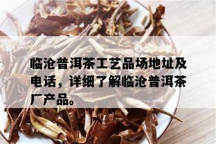 临沧普洱茶工艺品场地址及电话，详细了解临沧普洱茶厂产品。