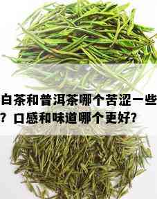 白茶和普洱茶哪个苦涩一些？口感和味道哪个更好？