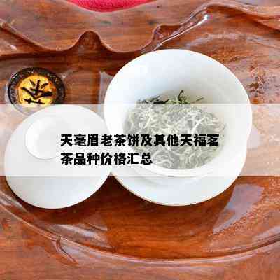 天毫眉老茶饼及其他天福茗茶品种价格汇总