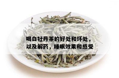 喝白牡丹茶的好处和坏处，以及解，睡眠效果和感受