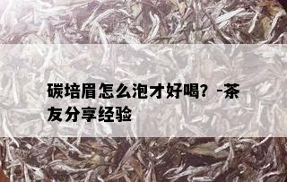 碳培眉怎么泡才好喝？-茶友分享经验