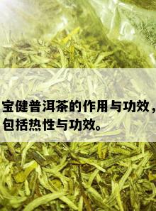 宝健普洱茶的作用与功效，包括热性与功效。