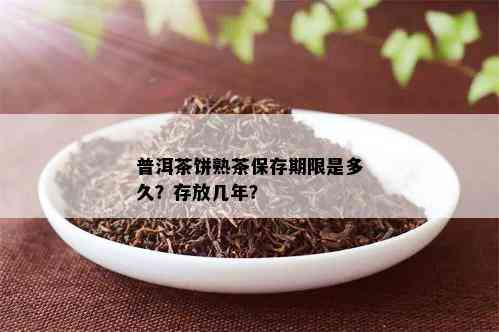 普洱茶饼熟茶保存期限是多久？存放几年？