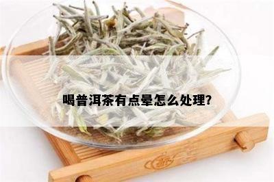 喝普洱茶有点晕怎么处理？