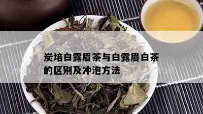 炭培白露眉茶与白露眉白茶的区别及冲泡方法