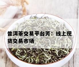 普洱茶交易平台芳：线上现货交易市场