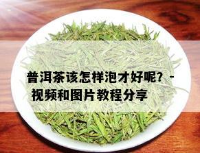 普洱茶该怎样泡才好呢？- 视频和图片教程分享