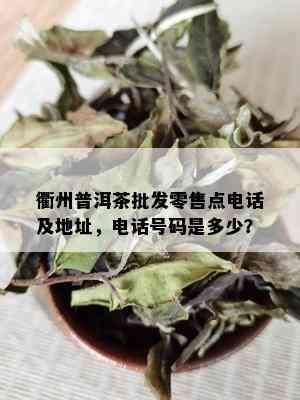 衢州普洱茶批发零售点电话及地址，电话号码是多少？