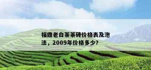 福鼎老白茶茶砖价格表及泡法，2009年价格多少？