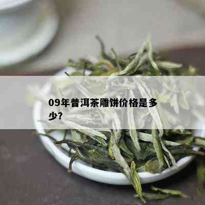 09年普洱茶雕饼价格是多少？