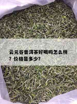 云元谷普洱茶好喝吗怎么样？价格是多少？