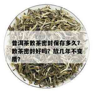 普洱茶散茶密封保存多久？散茶密封好吗？放几年不变质？