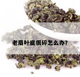 老眉叶底很碎怎么办？