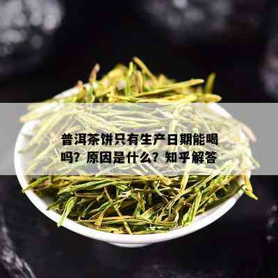 普洱茶饼只有生产日期能喝吗？原因是什么？知乎解答