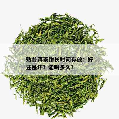 熟普洱茶饼长时间存放：好还是坏？能喝多久？