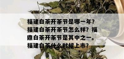 福建白茶开茶节是哪一年？福建白茶开茶节怎么样？福鼎白茶开茶节是其中之一。福建白茶什么时候上市？