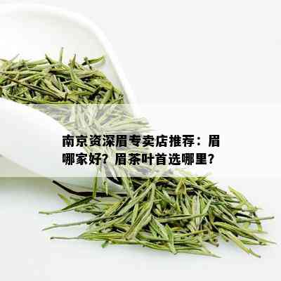 南京资深眉专卖店推荐：眉哪家好？眉茶叶首选哪里？