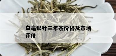 白毫银针三年茶价格及市场评价