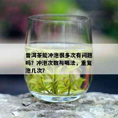 普洱茶能冲泡很多次有问题吗？冲泡次数与喝法，重复泡几次？