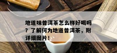 地道味普洱茶怎么样好喝吗？了解何为地道普洱茶，附详细图片！