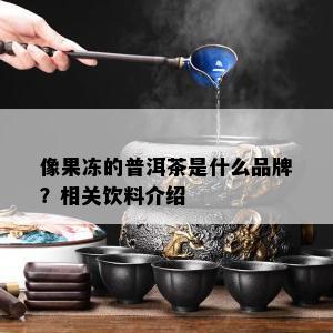 像果冻的普洱茶是什么品牌？相关饮料介绍