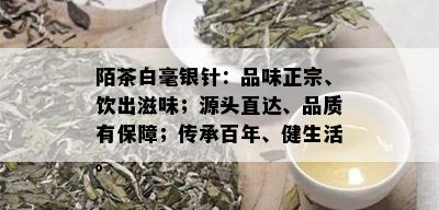 陌茶白毫银针：品味正宗、饮出滋味；源头直达、品质有保障；传承百年、健生活。