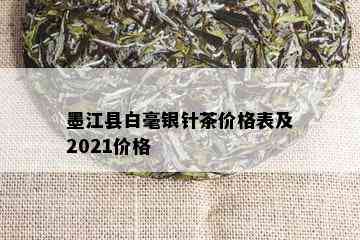 墨江县白毫银针茶价格表及2021价格