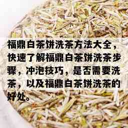 福鼎白茶饼洗茶方法大全，快速了解福鼎白茶饼洗茶步骤，冲泡技巧，是否需要洗茶，以及福鼎白茶饼洗茶的好处。