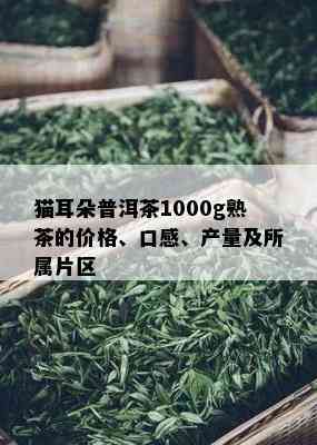 猫耳朵普洱茶1000g熟茶的价格、口感、产量及所属片区