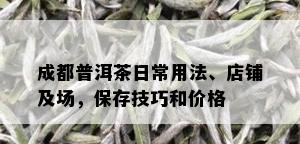 成都普洱茶日常用法、店铺及场，保存技巧和价格