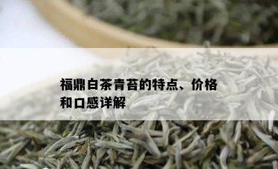 福鼎白茶青苔的特点、价格和口感详解