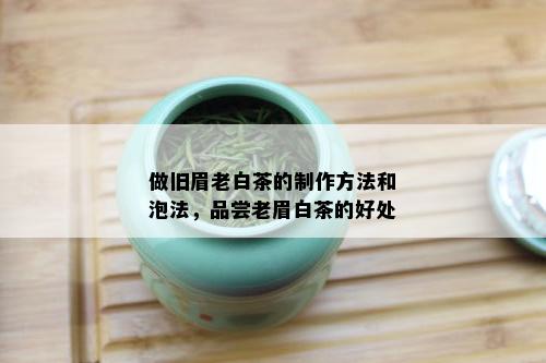 做旧眉老白茶的制作方法和泡法，品尝老眉白茶的好处