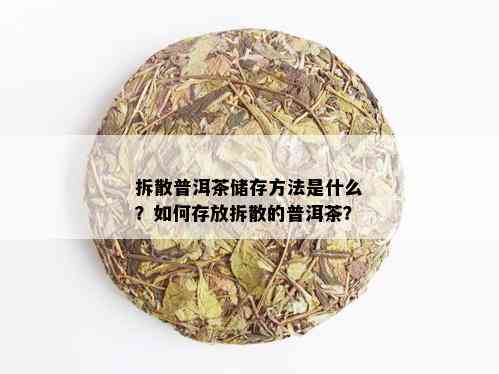 拆散普洱茶储存方法是什么？如何存放拆散的普洱茶？