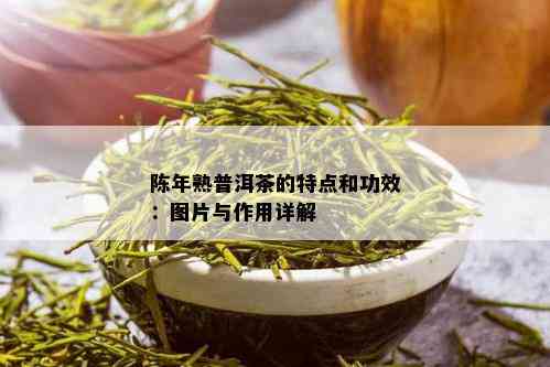 陈年熟普洱茶的特点和功效：图片与作用详解