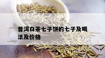 普洱白茶七子饼的七子及喝法及价格