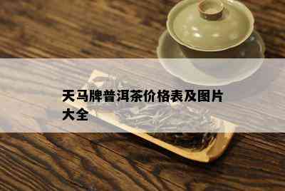 天马牌普洱茶价格表及图片大全