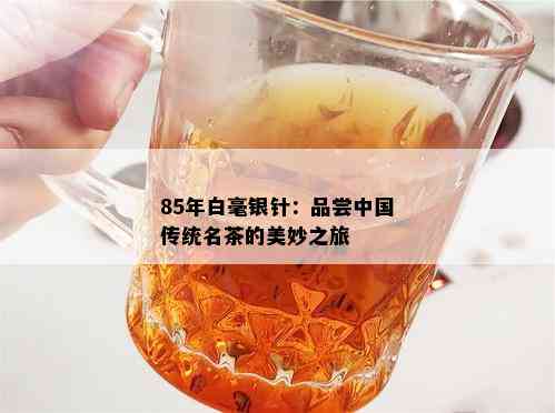 85年白毫银针：品尝中国传统名茶的美妙之旅