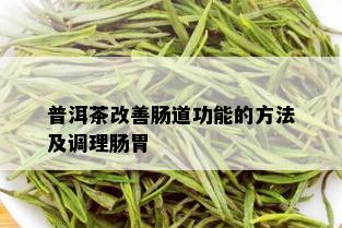 普洱茶改善肠道功能的方法及调理肠胃