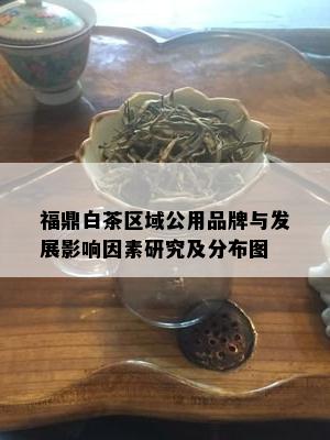 福鼎白茶区域公用品牌与发展影响因素研究及分布图