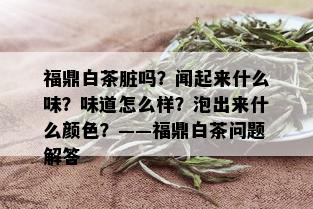 福鼎白茶脏吗？闻起来什么味？味道怎么样？泡出来什么颜色？——福鼎白茶问题解答