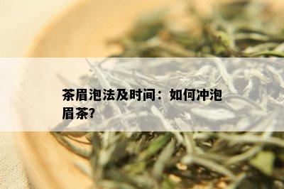 茶眉泡法及时间：如何冲泡眉茶？