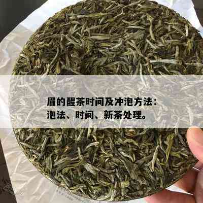 眉的醒茶时间及冲泡方法：泡法、时间、新茶处理。