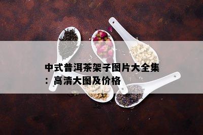 中式普洱茶架子图片大全集：高清大图及价格