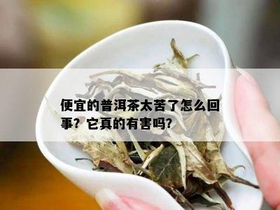 便宜的普洱茶太苦了怎么回事？它真的有害吗？