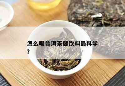 怎么喝普洱茶健饮料最科学？