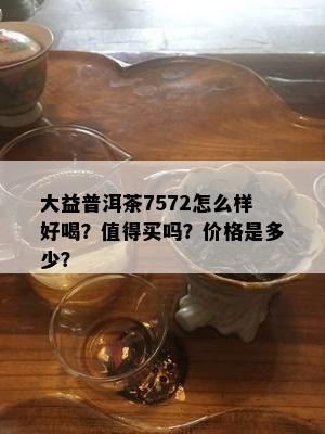 大益普洱茶7572怎么样好喝？值得买吗？价格是多少？