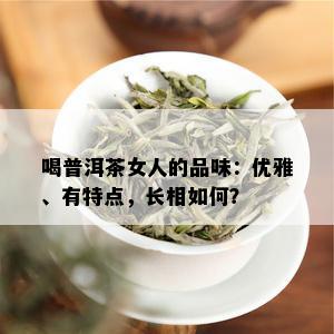 喝普洱茶女人的品味：优雅、有特点，长相如何？