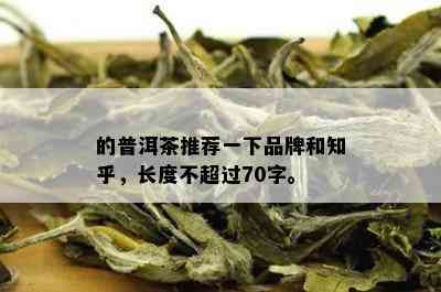 的普洱茶推荐一下品牌和知乎，长度不超过70字。